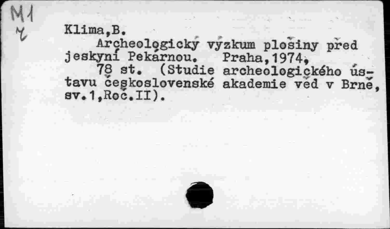 ﻿Klima,В.
Arçheologicky vyzkum plosiny pred jeskyni Pekarnou. Praha,1974,
78 st. (Studie archeologického us-tavu cegkoslovenské akademie veđ v Brne sv.1,Roc.II).